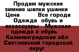Продам мужские зимние шапки-ушанки › Цена ­ 900 - Все города Одежда, обувь и аксессуары » Мужская одежда и обувь   . Калининградская обл.,Светловский городской округ 